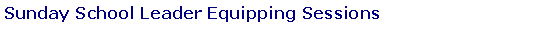 Text Box: Sunday School Leader Equipping Sessions